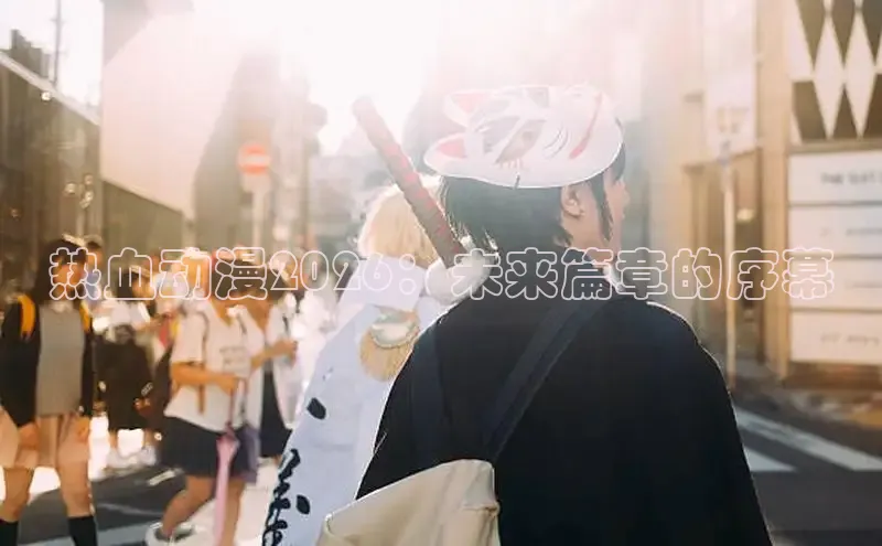 热血动漫2026：未来篇章的序幕